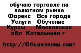 обучаю торговле на валютном рынке Форекс - Все города Услуги » Обучение. Курсы   . Московская обл.,Котельники г.